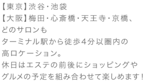 【東京】渋谷・池袋【大阪】梅田・心斎橋・天王寺・京橋、どのサロンもターミナル駅から徒歩4分以圏内の高ロケーション。休日はエステの前後にショッピングやグルメの予定を組み合わせて楽しめます！